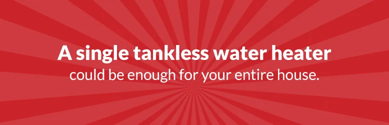 Banner with text: A single tankless water heater could be enough for your entire house.