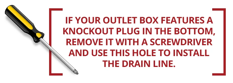If your outlet box features a knockout plug in the bottom, remove it with a screwdriver. 